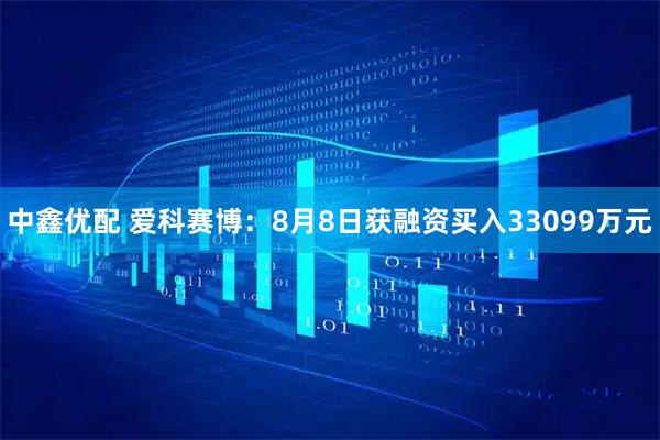 中鑫优配 爱科赛博：8月8日获融资买入33099万元