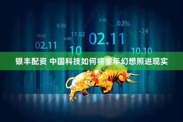 银丰配资 中国科技如何将童年幻想照进现实