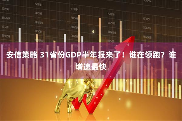 安信策略 31省份GDP半年报来了！谁在领跑？谁增速最快