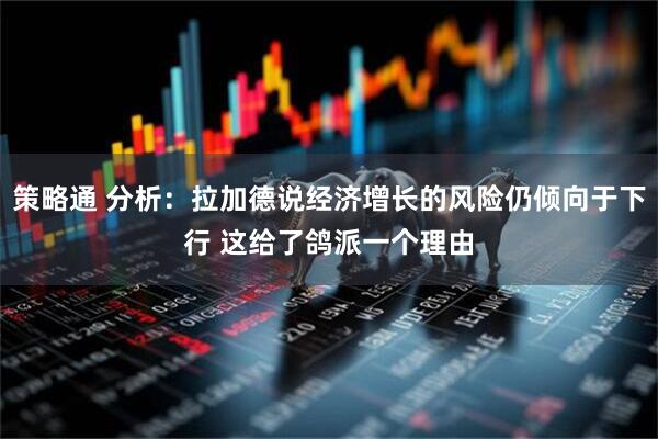 策略通 分析：拉加德说经济增长的风险仍倾向于下行 这给了鸽派一个理由
