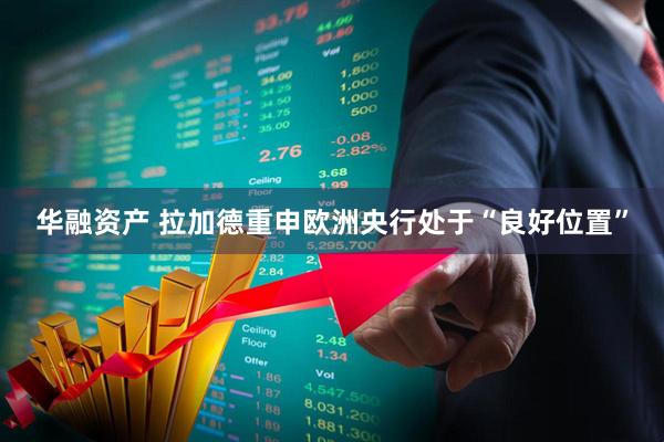 华融资产 拉加德重申欧洲央行处于“良好位置”