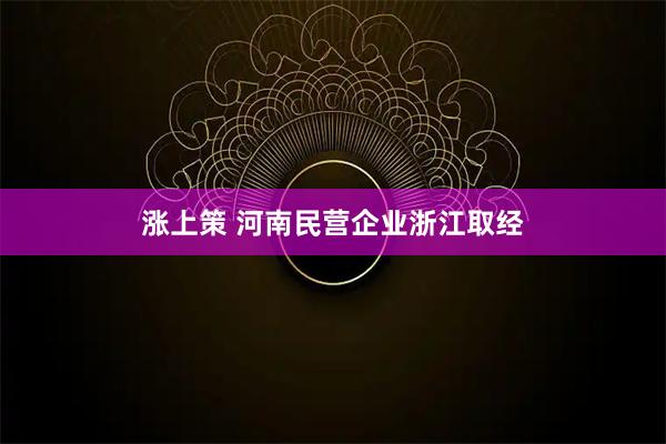 涨上策 河南民营企业浙江取经