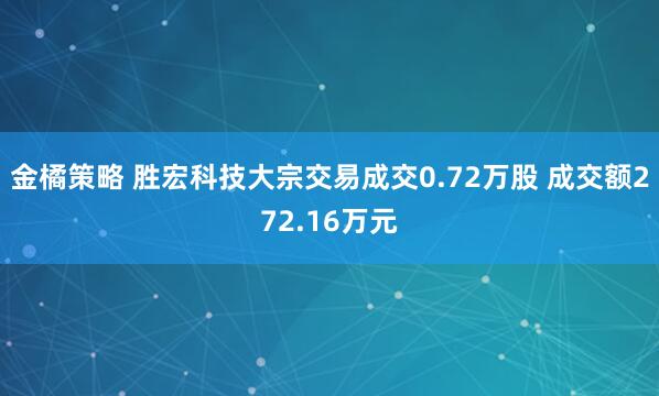 金橘策略 胜宏科技大宗交易成交0.72万股 成交额272.16万元