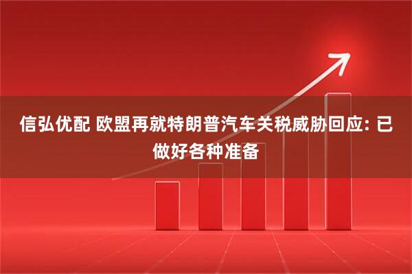 信弘优配 欧盟再就特朗普汽车关税威胁回应: 已做好各种准备