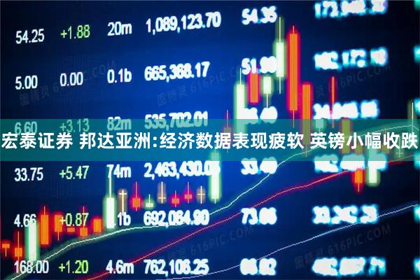 宏泰证券 邦达亚洲:经济数据表现疲软 英镑小幅收跌