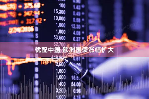 优配中国 欧洲国债涨幅扩大