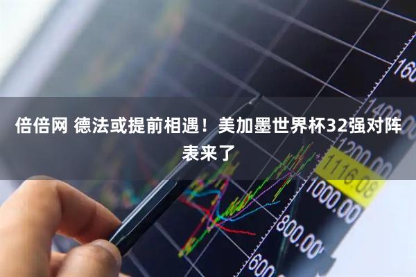 倍倍网 德法或提前相遇！美加墨世界杯32强对阵表来了
