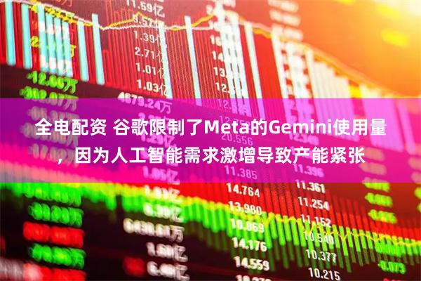 全电配资 谷歌限制了Meta的Gemini使用量，因为人工智能需求激增导致产能紧张