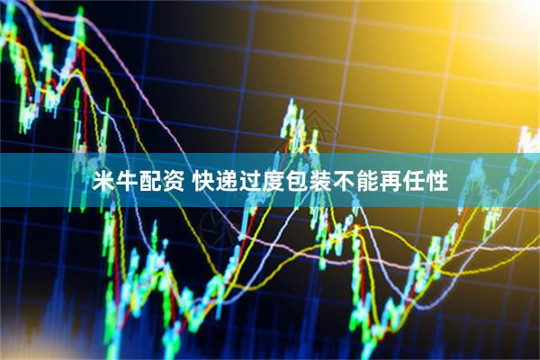 米牛配资 快递过度包装不能再任性