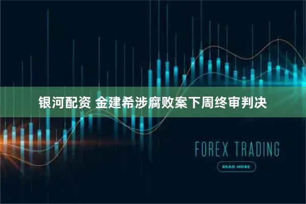 银河配资 金建希涉腐败案下周终审判决