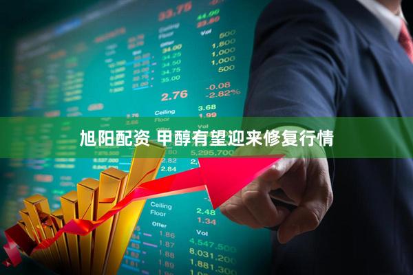 旭阳配资 甲醇有望迎来修复行情