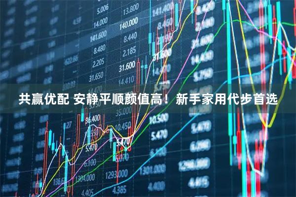 共赢优配 安静平顺颜值高！新手家用代步首选